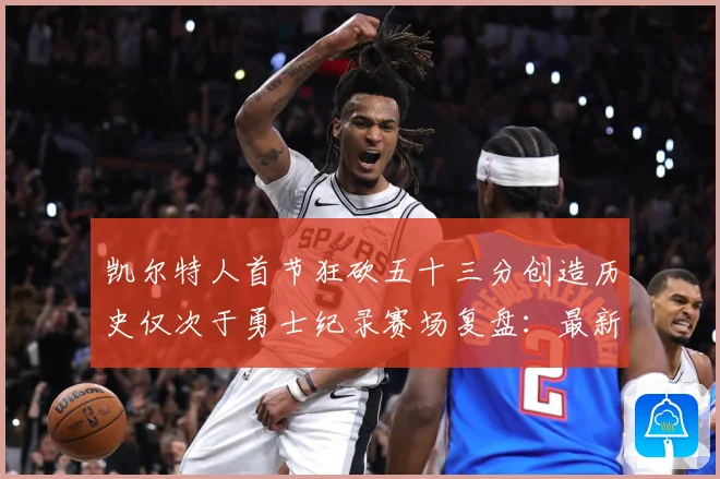 凯尔特人首节狂砍五十三分创造历史仅次于勇士纪录赛场复盘：最新赛事动态与深度分析