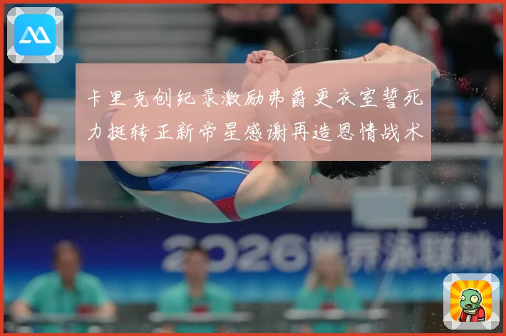 卡里克创纪录激励弗爵更衣室誓死力挺转正新帝星感谢再造恩情战术观察：最新赛事动态与深度分析