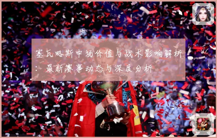 塞瓦略斯中场价值与战术影响解析：最新赛事动态与深度分析