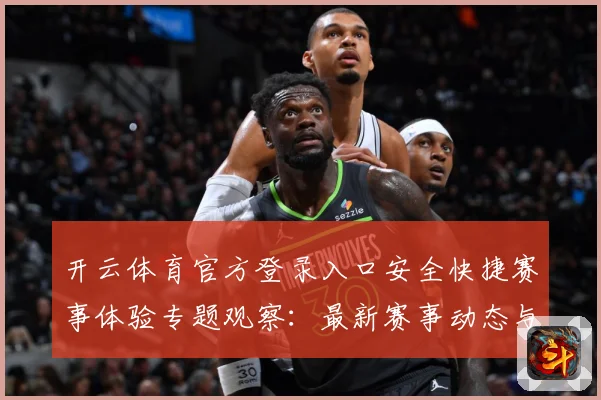 开云体育官方登录入口安全快捷赛事体验专题观察：最新赛事动态与深度分析