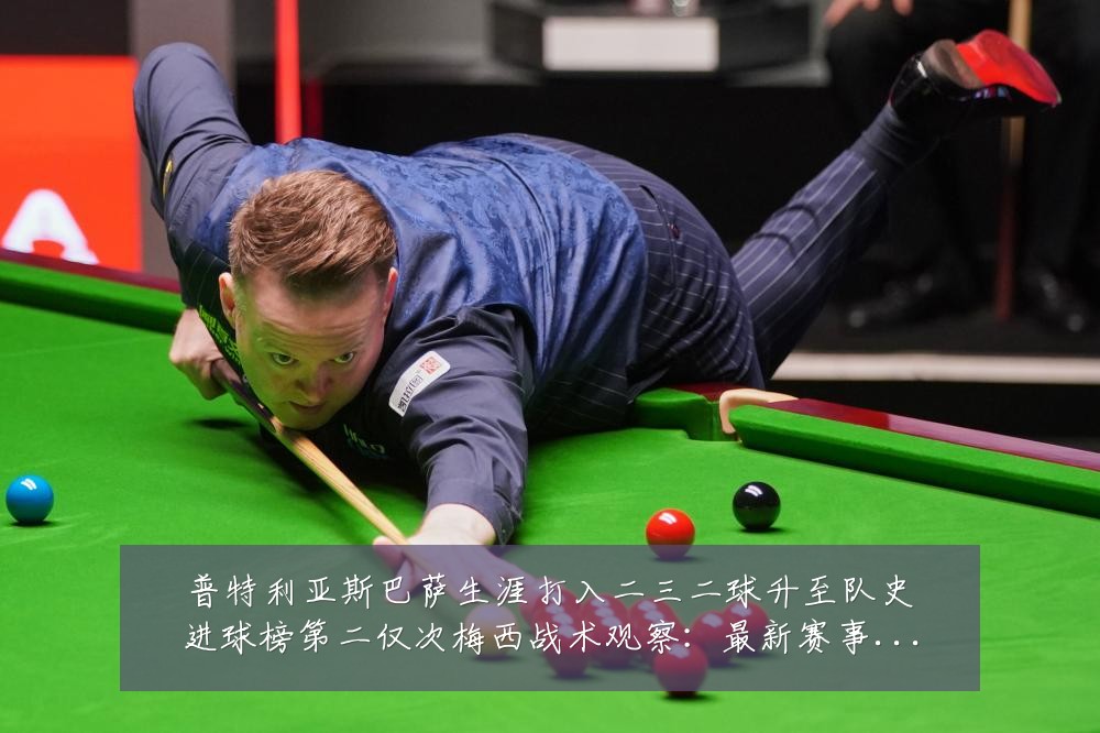 普特利亚斯巴萨生涯打入二三二球升至队史进球榜第二仅次梅西战术观察：最新赛事动态与深度分析
